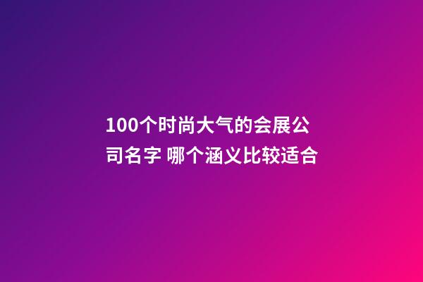 100个时尚大气的会展公司名字 哪个涵义比较适合-第1张-公司起名-玄机派